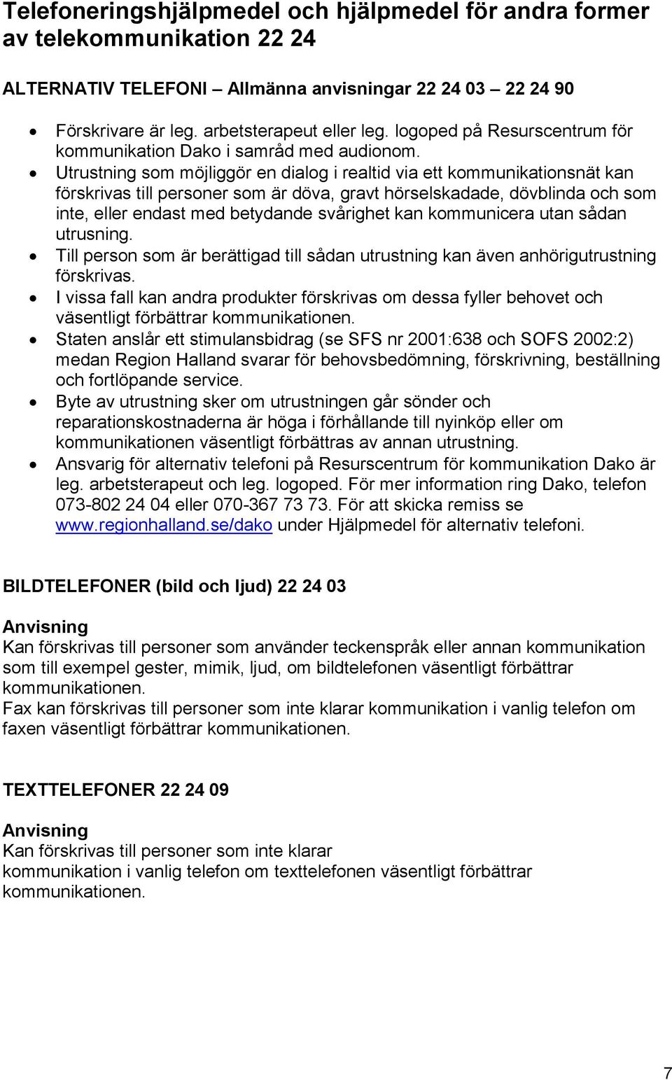 Utrustning som möjliggör en dialog i realtid via ett kommunikationsnät kan förskrivas till personer som är döva, gravt hörselskadade, dövblinda och som inte, eller endast med betydande svårighet kan