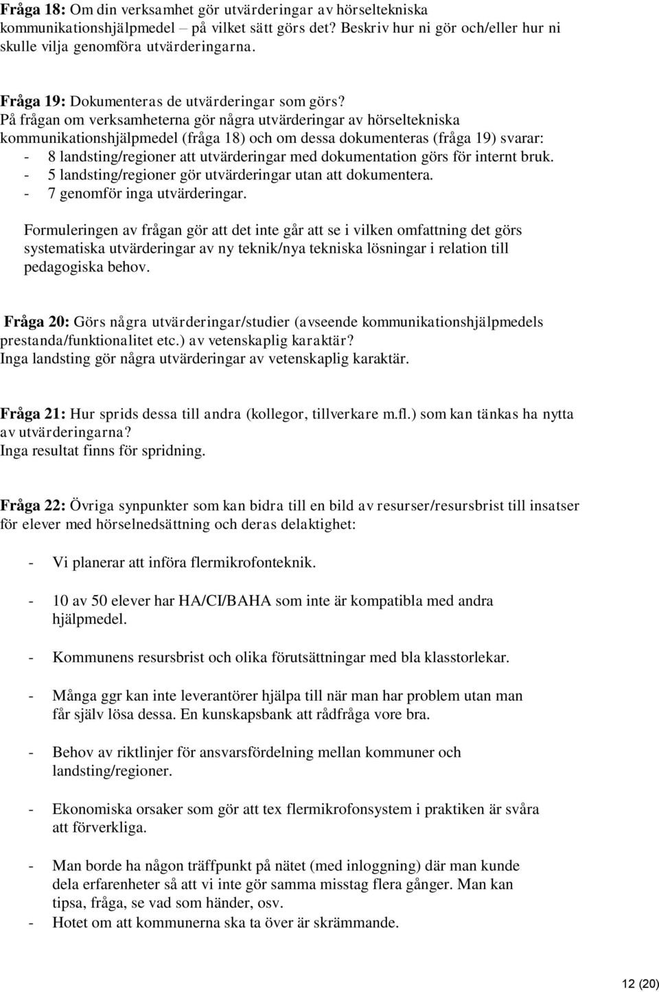 På frågan om verksamheterna gör några utvärderingar av hörseltekniska kommunikationshjälpmedel (fråga 18) och om dessa dokumenteras (fråga 19) svarar: - 8 landsting/regioner att utvärderingar med