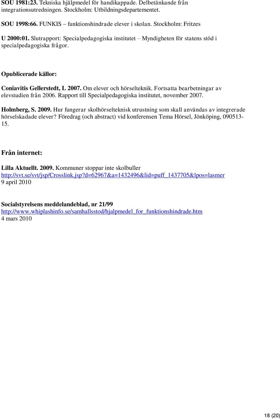 Om elever och hörselteknik. Fortsatta bearbetningar av elevstudien från 2006. Rapport till Specialpedagogiska institutet, november 2007. Holmberg, S. 2009.