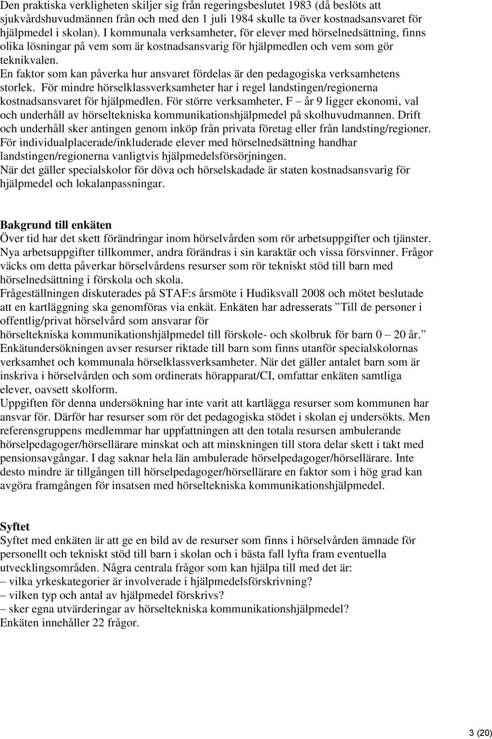 En faktor som kan påverka hur ansvaret fördelas är den pedagogiska verksamhetens storlek. För mindre hörselklassverksamheter har i regel landstingen/regionerna kostnadsansvaret för hjälpmedlen.