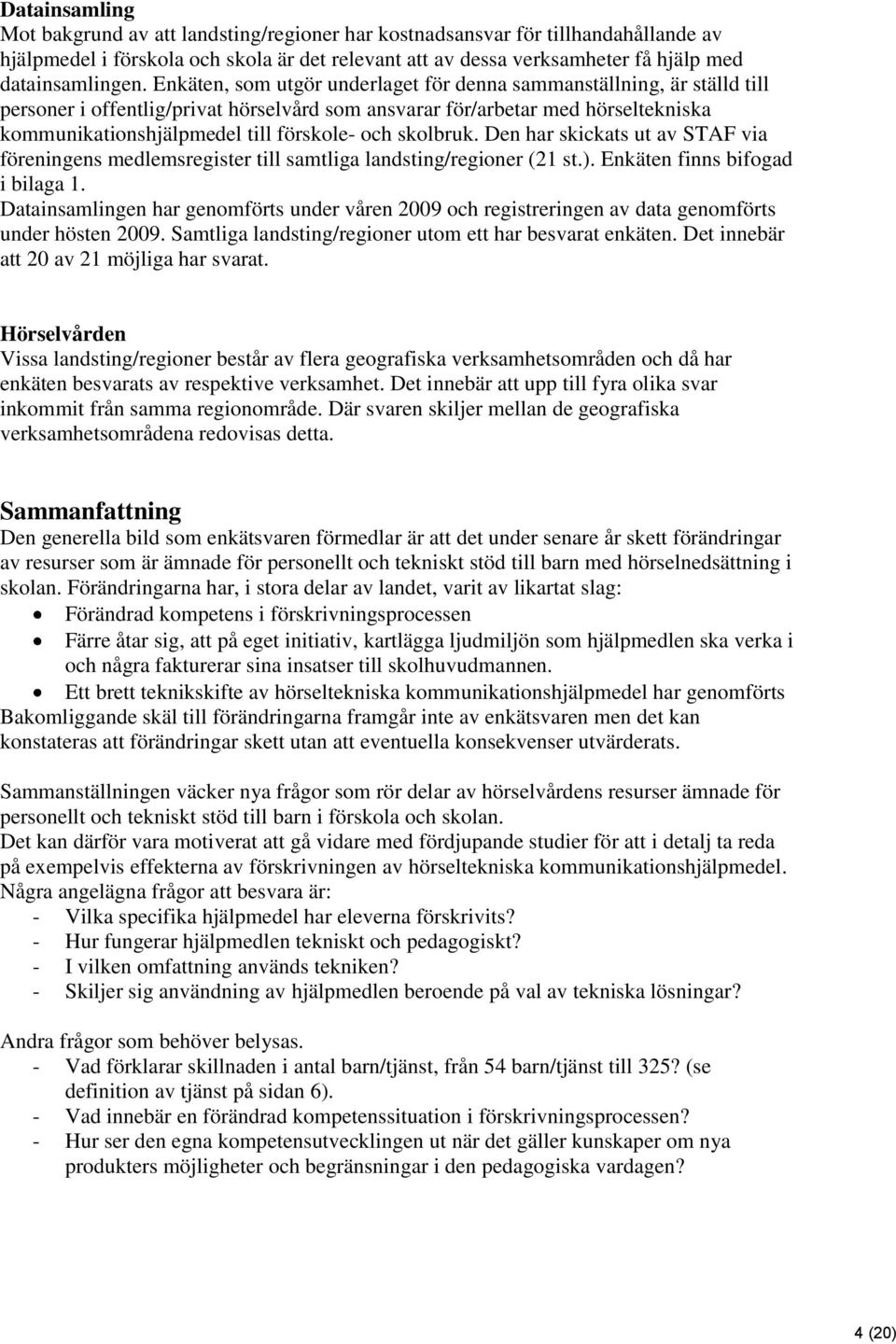 skolbruk. Den har skickats ut av STAF via föreningens medlemsregister till samtliga landsting/regioner (21 st.). Enkäten finns bifogad i bilaga 1.