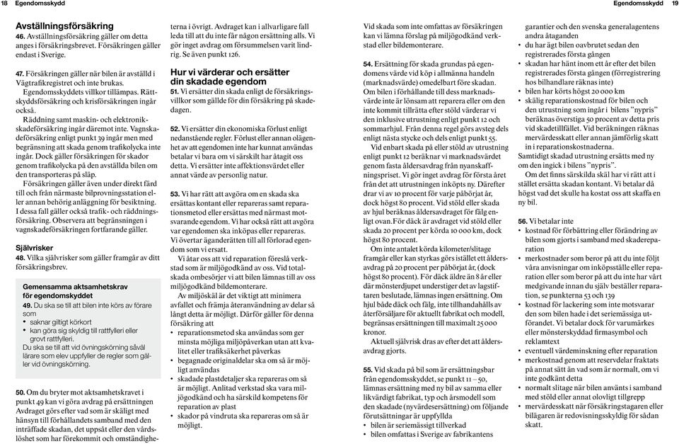 Räddning samt maskin- och elektronikskade för säkring ingår däremot inte. Vagnskadeförsäkring enligt punkt 39 ingår men med begränsning att skada genom trafik olycka inte ingår.