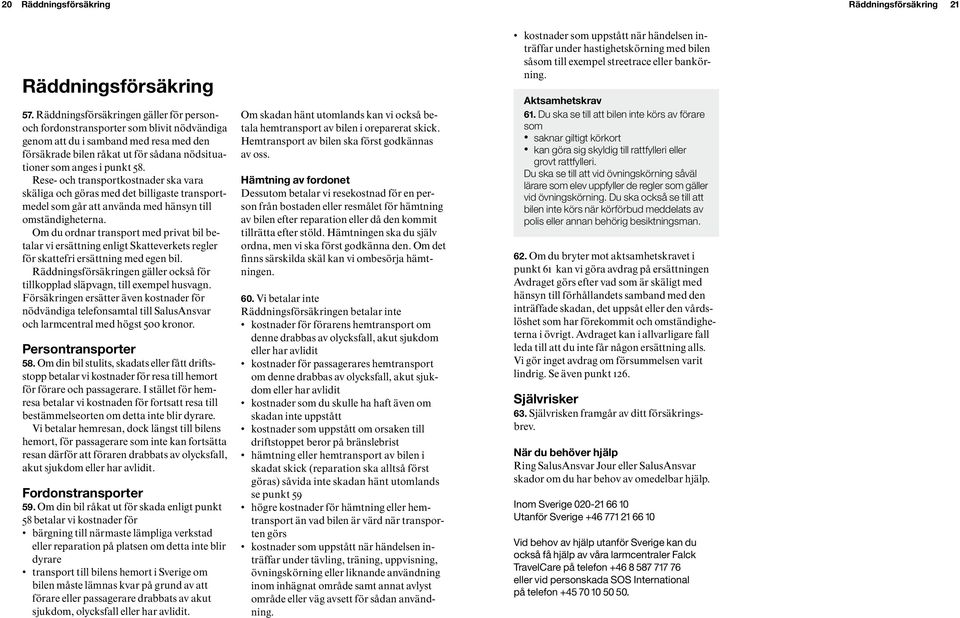 Rese- och transportkostnader ska vara skäliga och göras med det billigaste transportmedel som går att använda med hänsyn till omständigheterna.