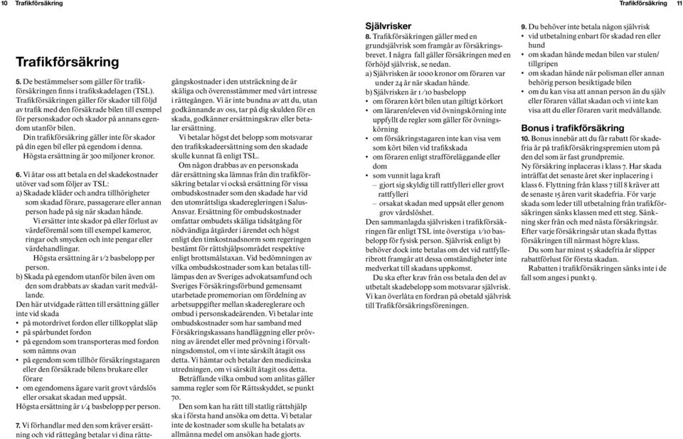 Din trafikförsäkring gäller inte för skador på din egen bil eller på egendom i denna. Högsta ersättning är 300 miljoner kronor. 6.