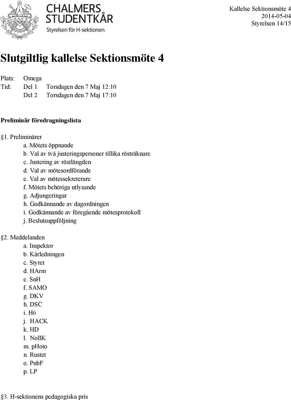 Val av mötessekreterare f. Mötets behöriga utlysande g. Adjungeringar h. Godkännande av dagordningen i. Godkännande av föregående mötesprotokoll j. Beslutsuppföljning 2.