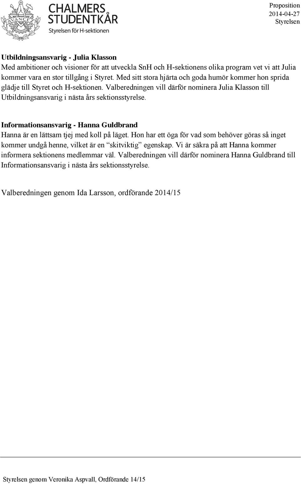 Informationsansvarig - Hanna Guldbrand Hanna är en lättsam tjej med koll på läget. Hon har ett öga för vad som behöver göras så inget kommer undgå henne, vilket är en skitviktig egenskap.