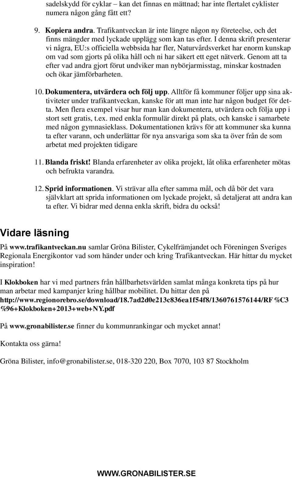 I denna skrift presenterar vi några, EU:s officiella webbsida har fler, Naturvårdsverket har enorm kunskap om vad som gjorts på olika håll och ni har säkert ett eget nätverk.