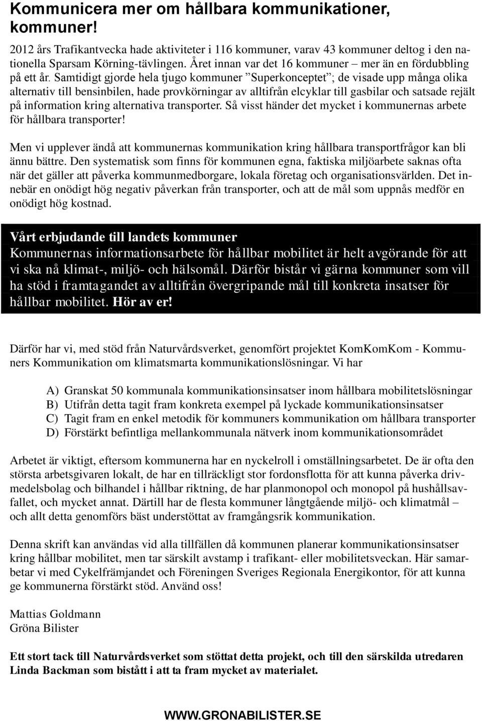 Samtidigt gjorde hela tjugo kommuner Superkonceptet ; de visade upp många olika alternativ till bensinbilen, hade provkörningar av alltifrån elcyklar till gasbilar och satsade rejält på information