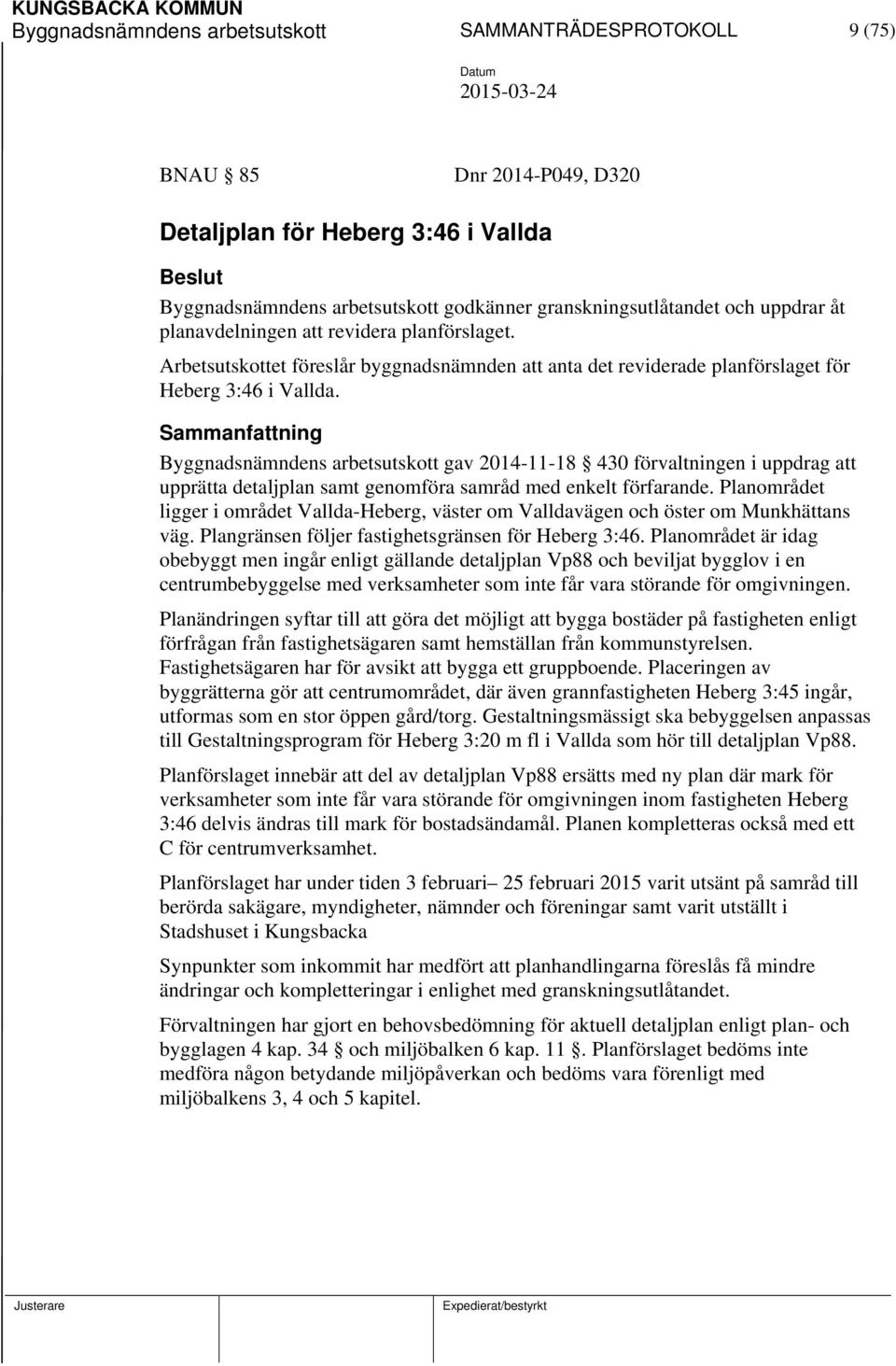 Sammanfattning Byggnadsnämndens arbetsutskott gav 2014-11-18 430 förvaltningen i uppdrag att upprätta detaljplan samt genomföra samråd med enkelt förfarande.