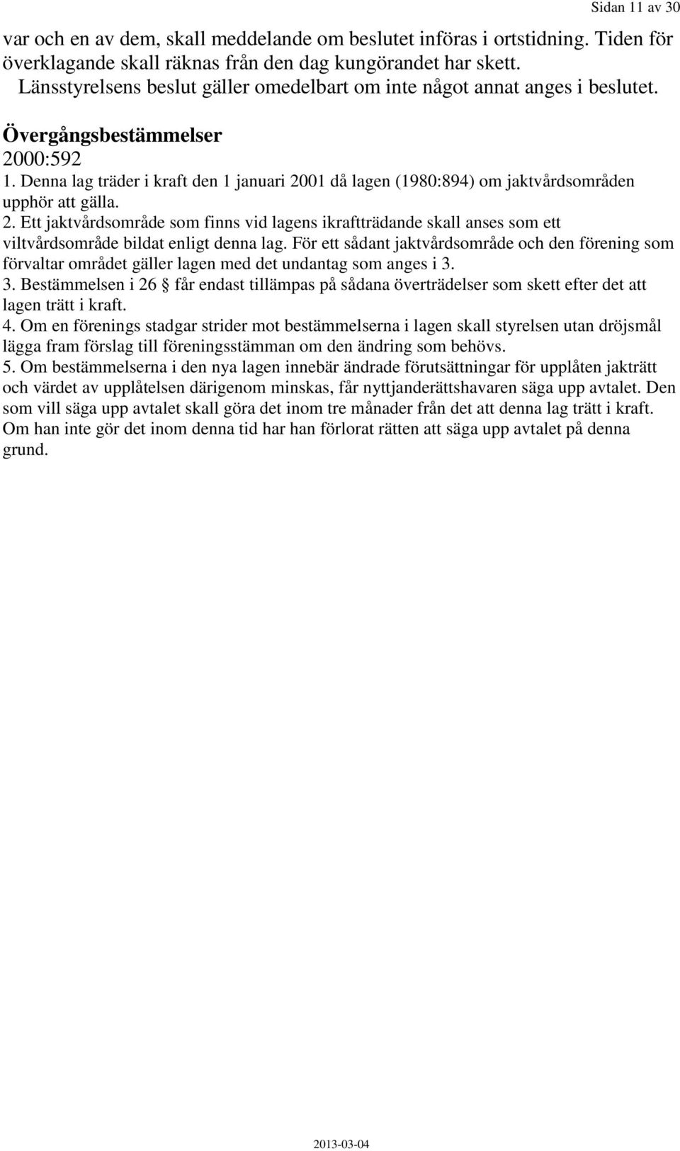 Denna lag träder i kraft den 1 januari 2001 då lagen (1980:894) om jaktvårdsområden upphör att gälla. 2. Ett jaktvårdsområde som finns vid lagens ikraftträdande skall anses som ett viltvårdsområde bildat enligt denna lag.