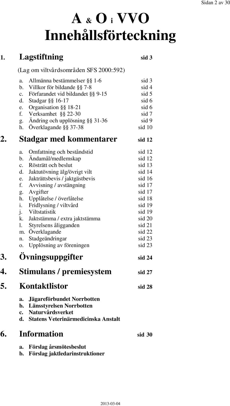 Stadgar med kommentarer sid 12 a. Omfattning och beståndstid sid 12 b. Ändamål/medlemskap sid 12 c. Rösträtt och beslut sid 13 d. Jaktutövning älg/övrigt vilt sid 14 e.