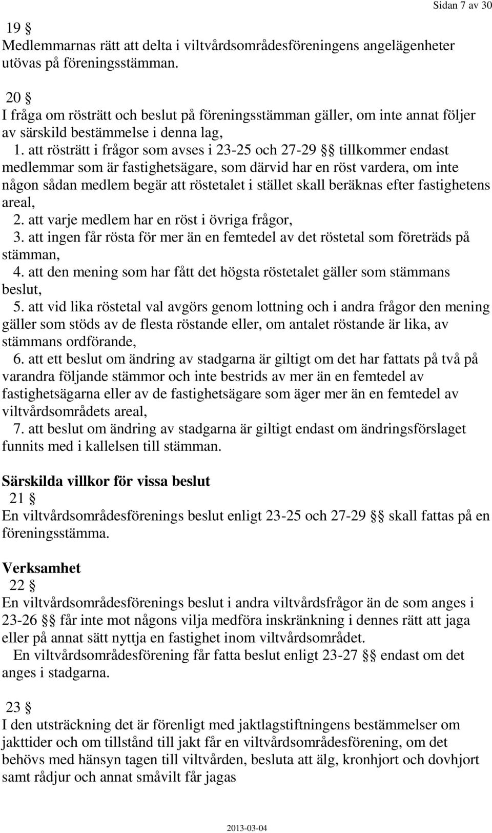 att rösträtt i frågor som avses i 23-25 och 27-29 tillkommer endast medlemmar som är fastighetsägare, som därvid har en röst vardera, om inte någon sådan medlem begär att röstetalet i stället skall