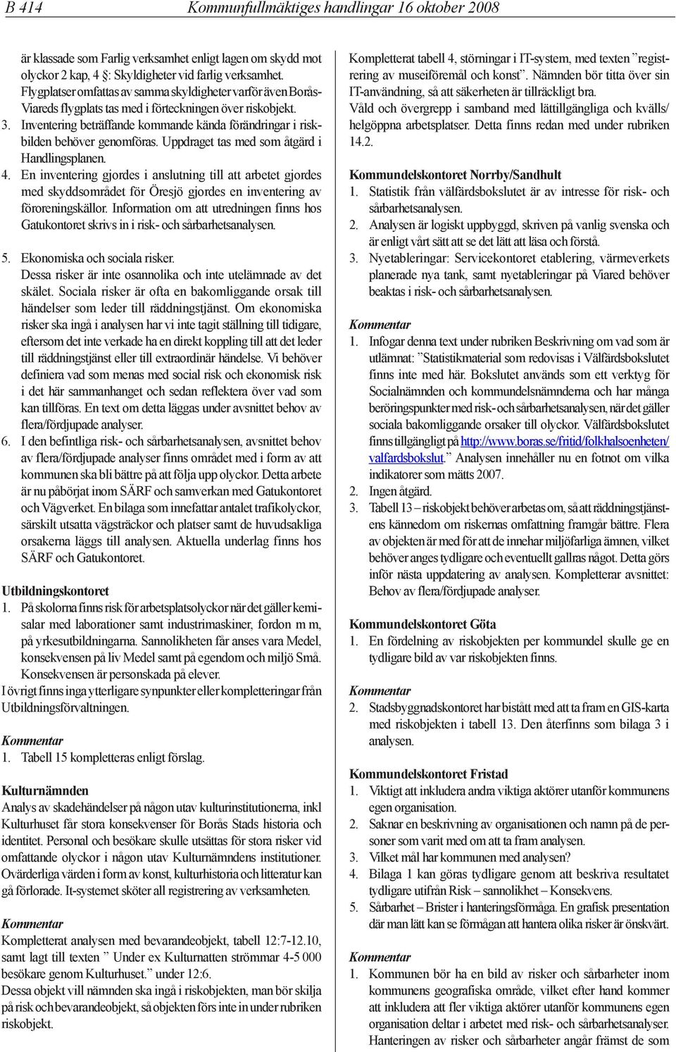 Inventering beträffande kommande kända förändringar i riskbilden behöver genomföras. Uppdraget tas med som åtgärd i Handlingsplanen. 4.