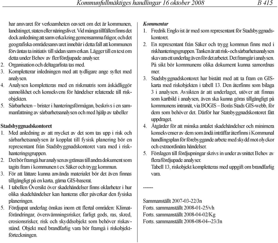 Lägger till en text om detta under Behov av fler/fördjupade analyser. 2. Organisation och deltagarlista tas med. 3. Kompletterar inledningen med att tydligare ange syftet med analysen. 4.