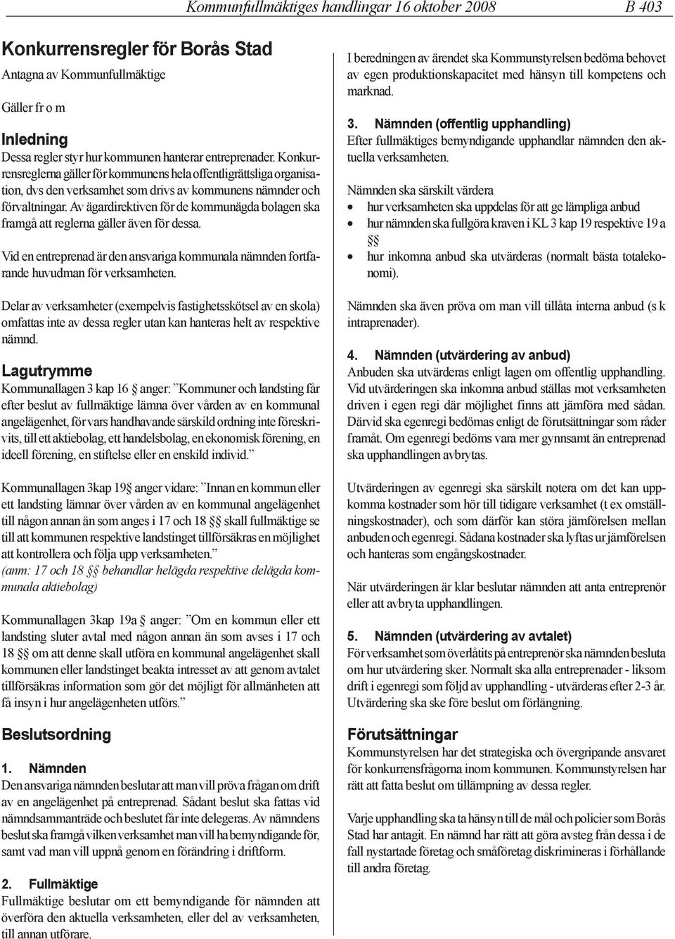 Av ägardirektiven för de kommunägda bolagen ska framgå att reglerna gäller även för dessa. Vid en entreprenad är den ansvariga kommunala nämnden fortfarande huvudman för verksamheten.