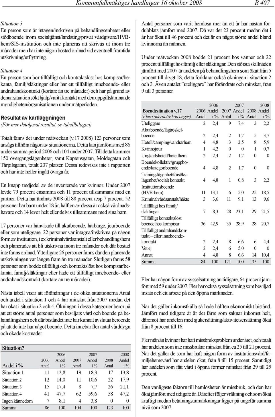 Situation 4 En person som bor tillfälligt och kontraktslöst hos kompisar/bekanta, familj/släktingar eller har ett tillfälligt inneboende- eller andrahandskontrakt (kortare än tre månader) och har på