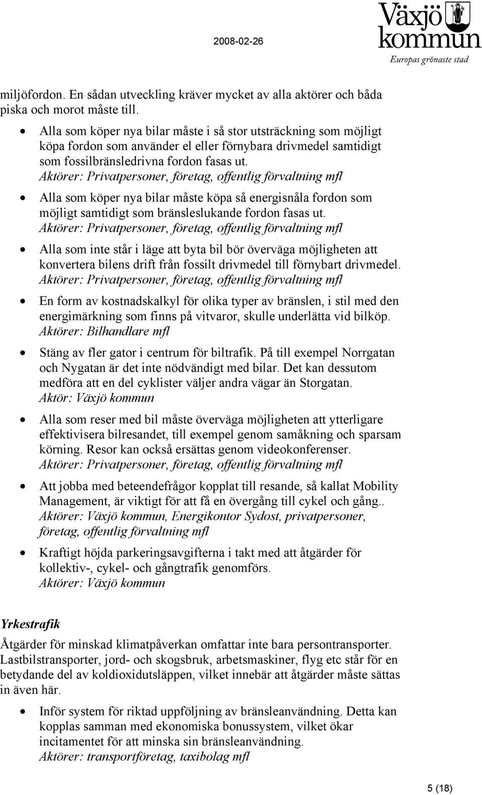 Aktörer: Privatpersoner, företag, offentlig förvaltning mfl Alla som köper nya bilar måste köpa så energisnåla fordon som möjligt samtidigt som bränsleslukande fordon fasas ut.