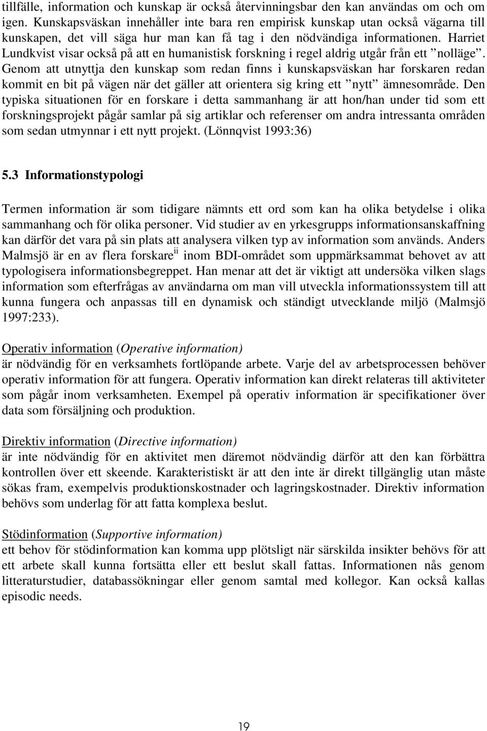 Harriet Lundkvist visar också på att en humanistisk forskning i regel aldrig utgår från ett nolläge.