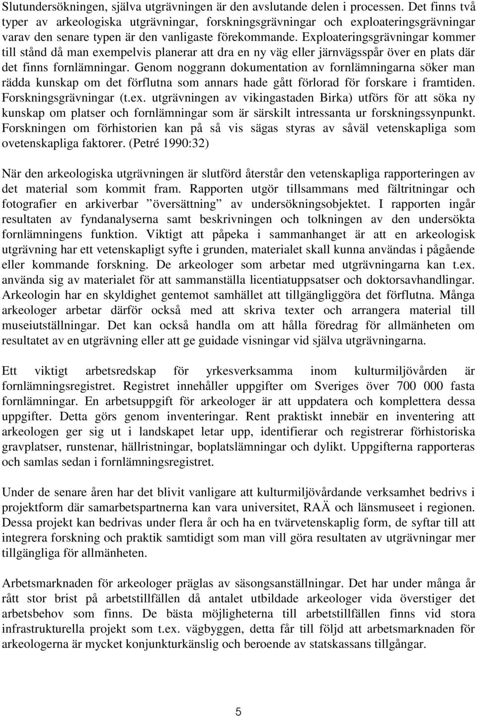 Exploateringsgrävningar kommer till stånd då man exempelvis planerar att dra en ny väg eller järnvägsspår över en plats där det finns fornlämningar.