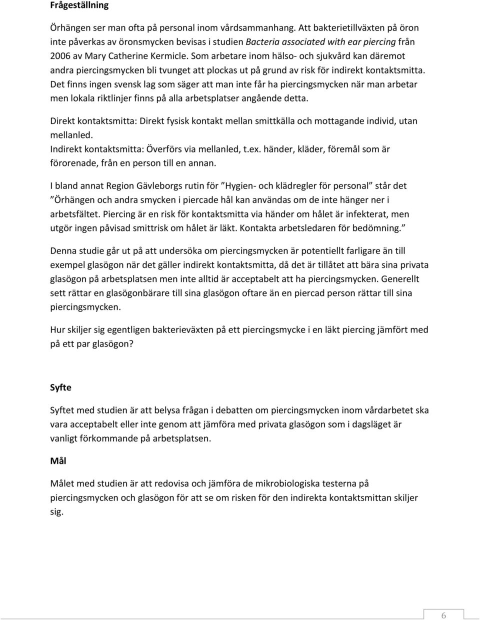Som arbetare inom hälso- och sjukvård kan däremot andra piercingsmycken bli tvunget att plockas ut på grund av risk för indirekt kontaktsmitta.