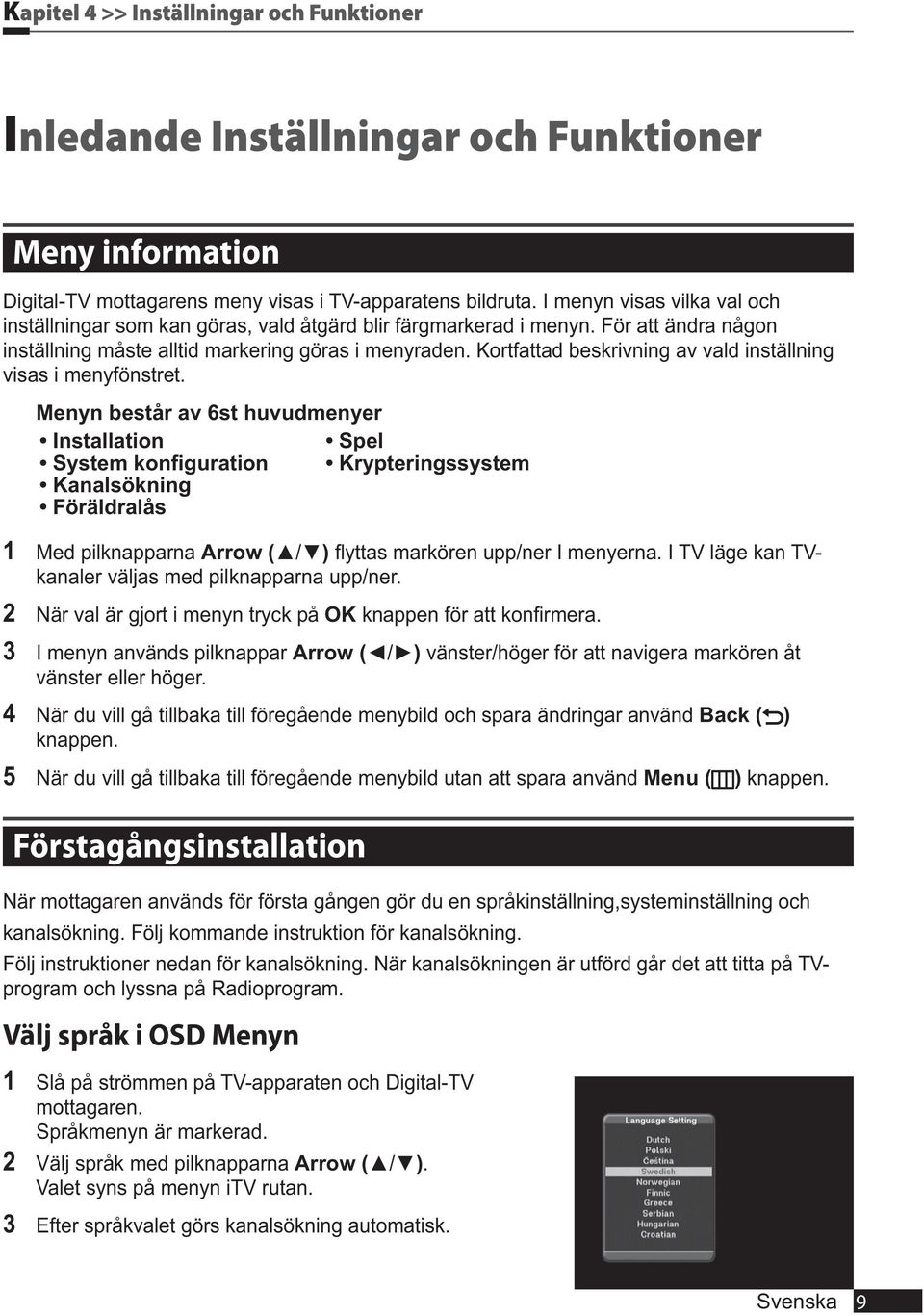 Kortfattad beskrivning av vald inställning visas i menyfönstret. Menyn består av 6st huvudmenyer 1 Med pilknapparna Arrow ( / ) kanaler väljas med pilknapparna upp/ner.