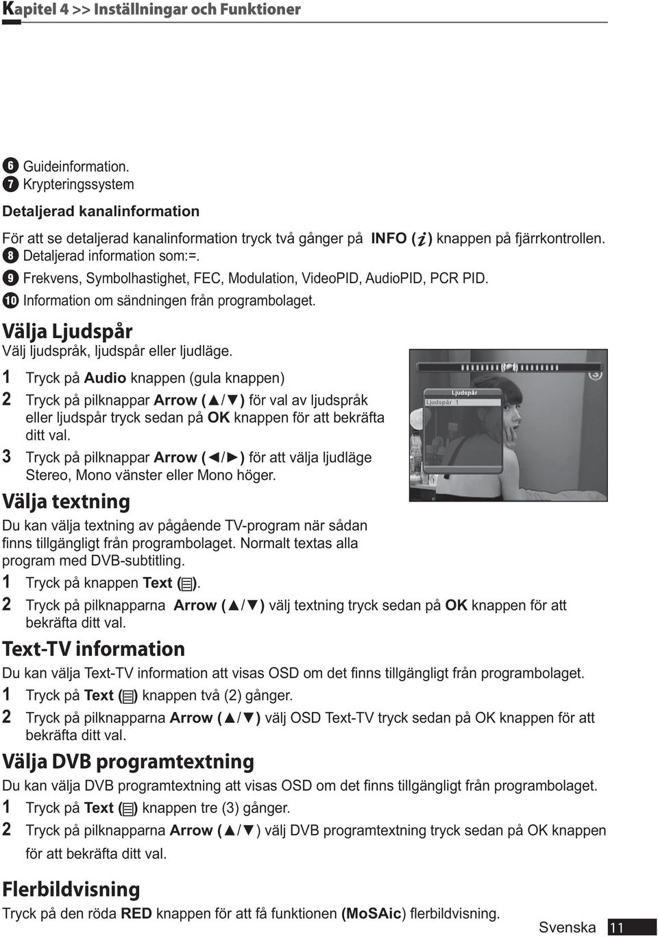 8 9 Frekvens, Symbolhastighet, FEC, Modulation, VideoPID, AudioPID, PCR PID. 10 Information om sändningen från programbolaget. Välja Ljudspår Välj ljudspråk, ljudspår eller ljudläge.