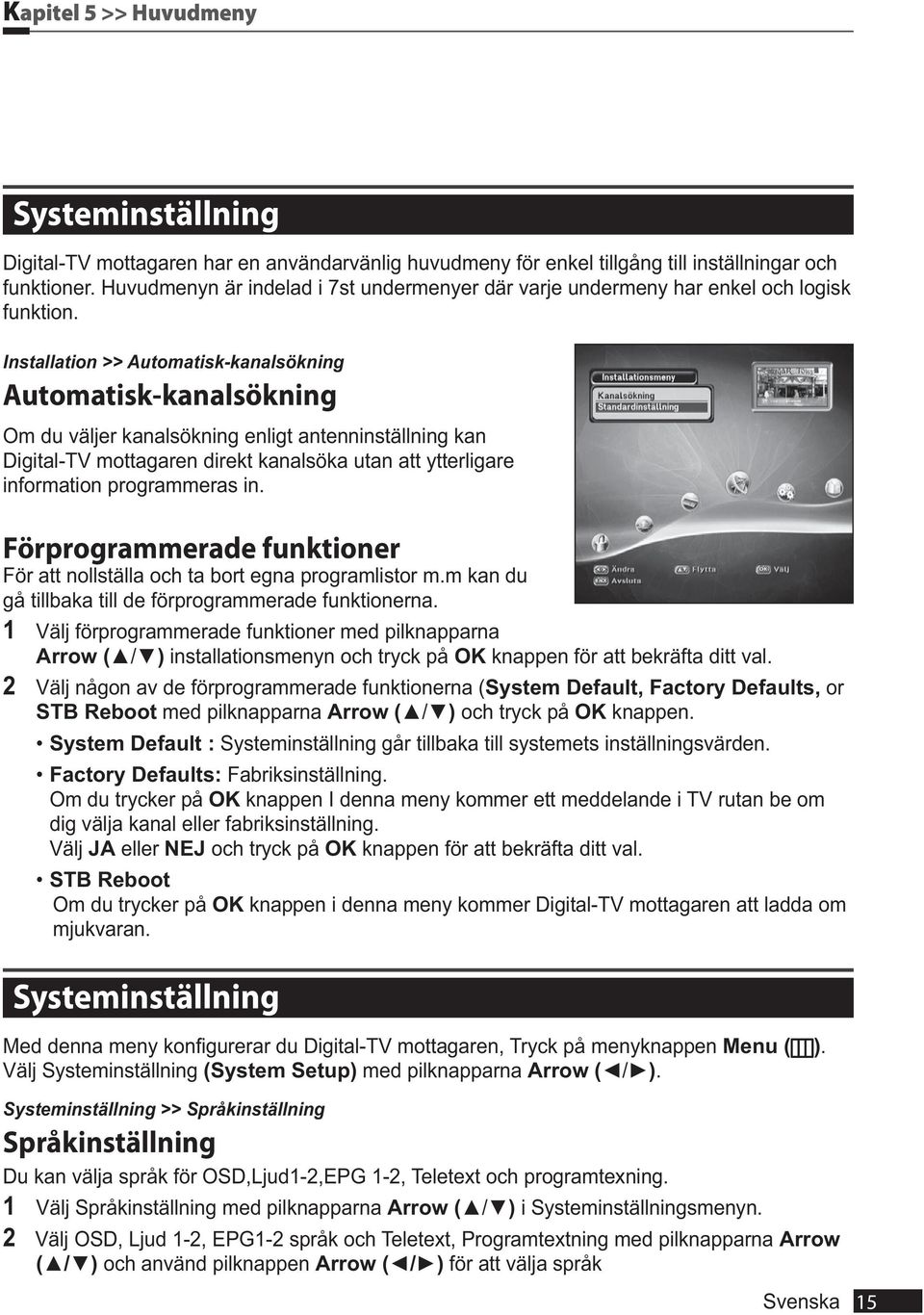 Installation >> Automatisk-kanalsökning Automatisk-kanalsökning Om du väljer kanalsökning enligt antenninställning kan Digital-TV mottagaren direkt kanalsöka utan att ytterligare information