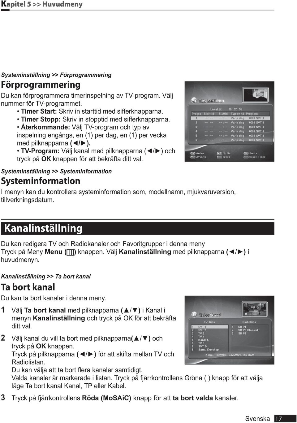 Välj TV-program och typ av inspelning engångs, en (1) per dag, en (1) per vecka med pilknapparna TV-Program: tryck på OK knappen för att bekräfta ditt val.