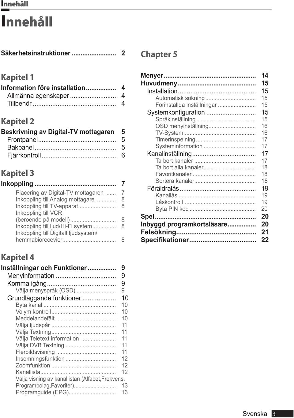 .. 8 Inkoppling till VCR (beroende på modell)... 8 Inkoppling till ljud/hi-fi system... 8 Inkoppling till Digitalt ljudsystem/ hemmabiorecevier... 8 Menyer... 14 Huvudmeny... 15 Installation.