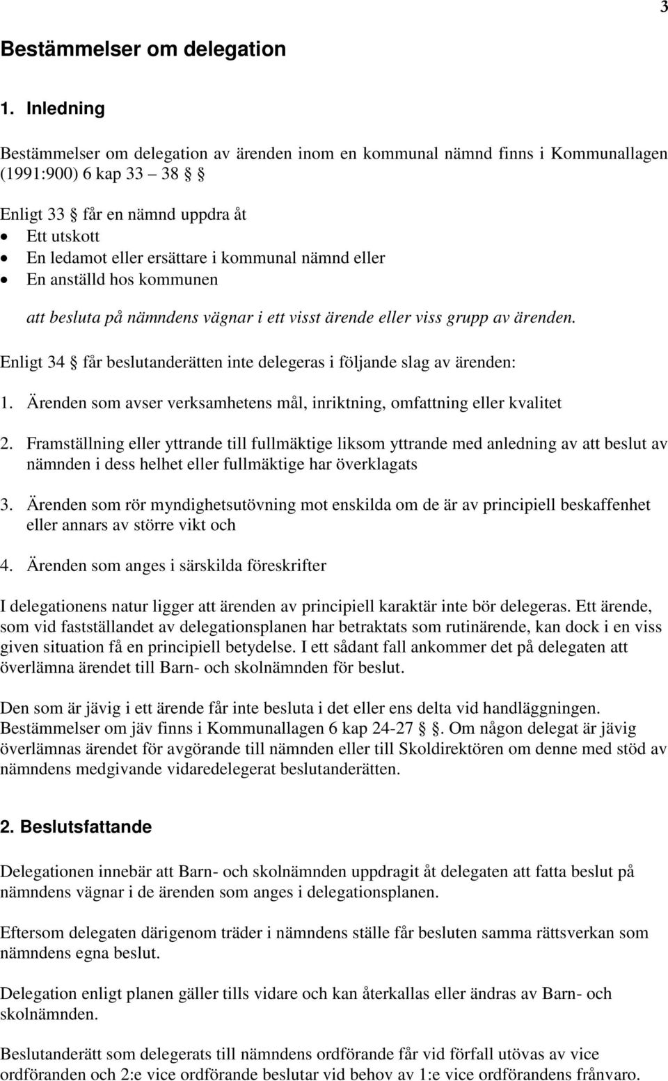 nämnd eller En anställd hos kommunen att besluta på nämndens vägnar i ett visst ärende eller viss grupp av ärenden. Enligt 34 får beslutanderätten inte delegeras i följande slag av ärenden: 1.