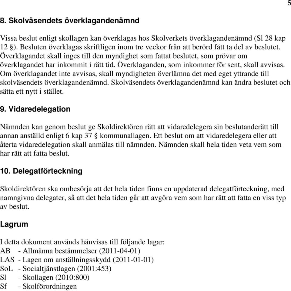 Överklagandet skall inges till den myndighet som fattat beslutet, som prövar om överklagandet har inkommit i rätt tid. Överklaganden, som inkommer för sent, skall avvisas.