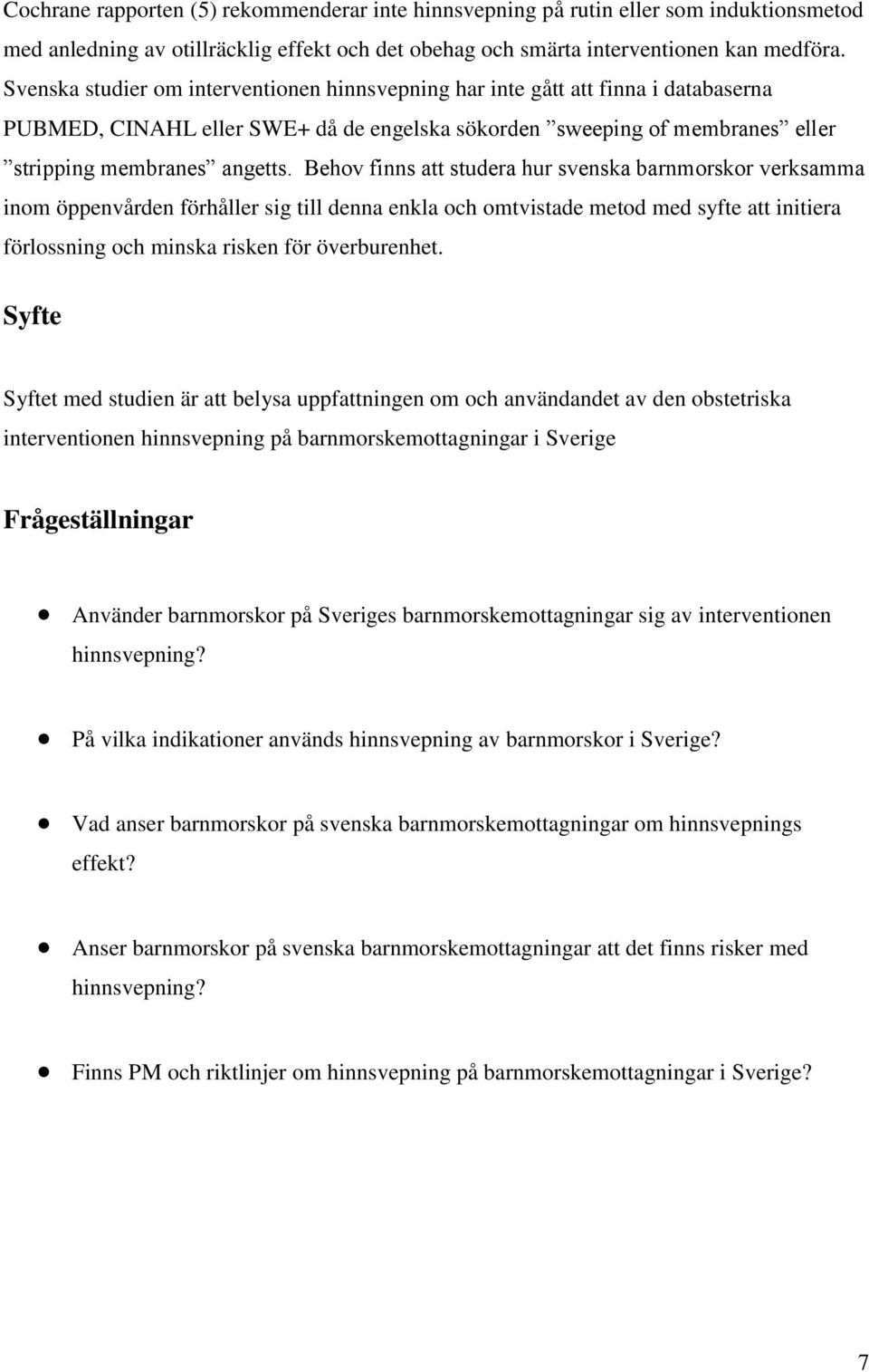 Behov finns att studera hur svenska barnmorskor verksamma inom öppenvården förhåller sig till denna enkla och omtvistade metod med syfte att initiera förlossning och minska risken för överburenhet.