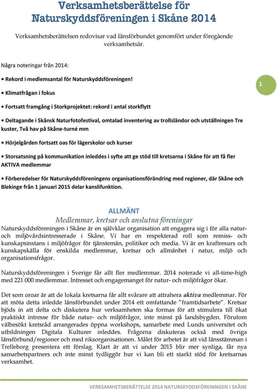 Klimatfrågan i fokus 1 Fortsatt framgång i Storkprojektet: rekord i antal storkflytt Deltagande i Skånsk Naturfotofestival, omtalad inventering av trollsländor och utställningen Tre kuster, Två hav