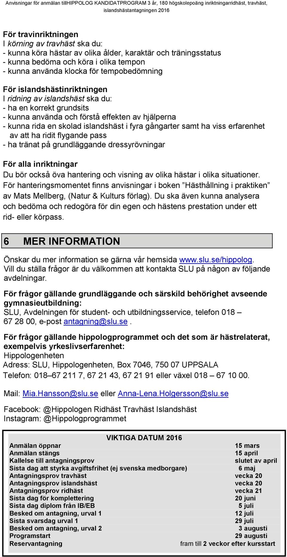 erfarenhet av att ha ridit flygande pass - ha tränat på grundläggande dressyrövningar För alla inriktningar Du bör också öva hantering och visning av olika hästar i olika situationer.