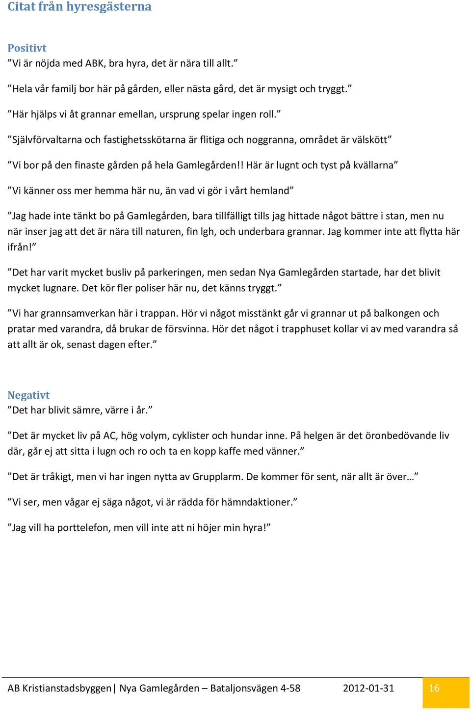 ! Här är lugnt och tyst på kvällarna Vi känner oss mer hemma här nu, än vad vi gör i vårt hemland Jag hade inte tänkt bo på Gamlegården, bara tillfälligt tills jag hittade något bättre i stan, men nu