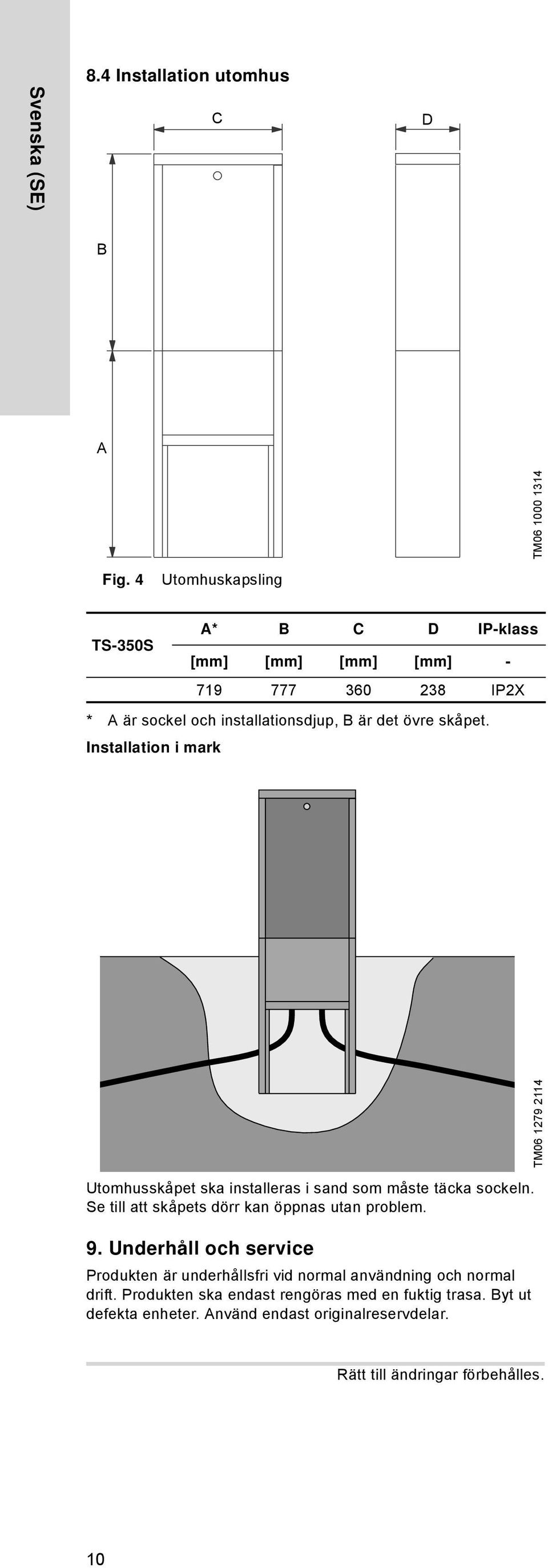 Installation i mark TM06 1279 2114 Utomhusskåpet ska installeras i sand som måste täcka sockeln. Se till att skåpets dörr kan öppnas utan problem. 9.