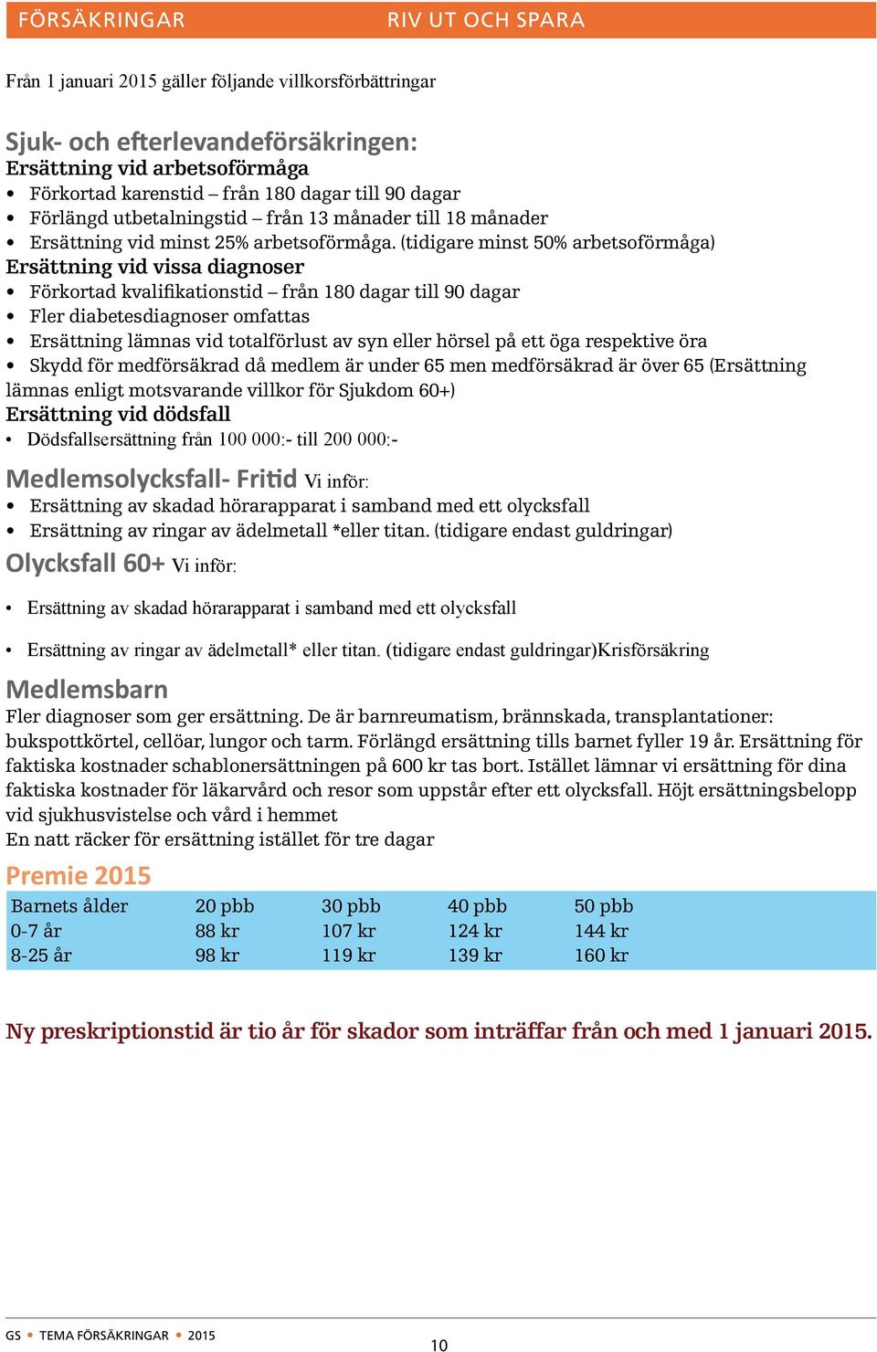 (tidigare minst 50% arbetsoförmåga) Ersättning vid vissa diagnoser Förkortad kvalifikationstid från 180 dagar till 90 dagar Fler diabetesdiagnoser omfattas Ersättning lämnas vid totalförlust av syn