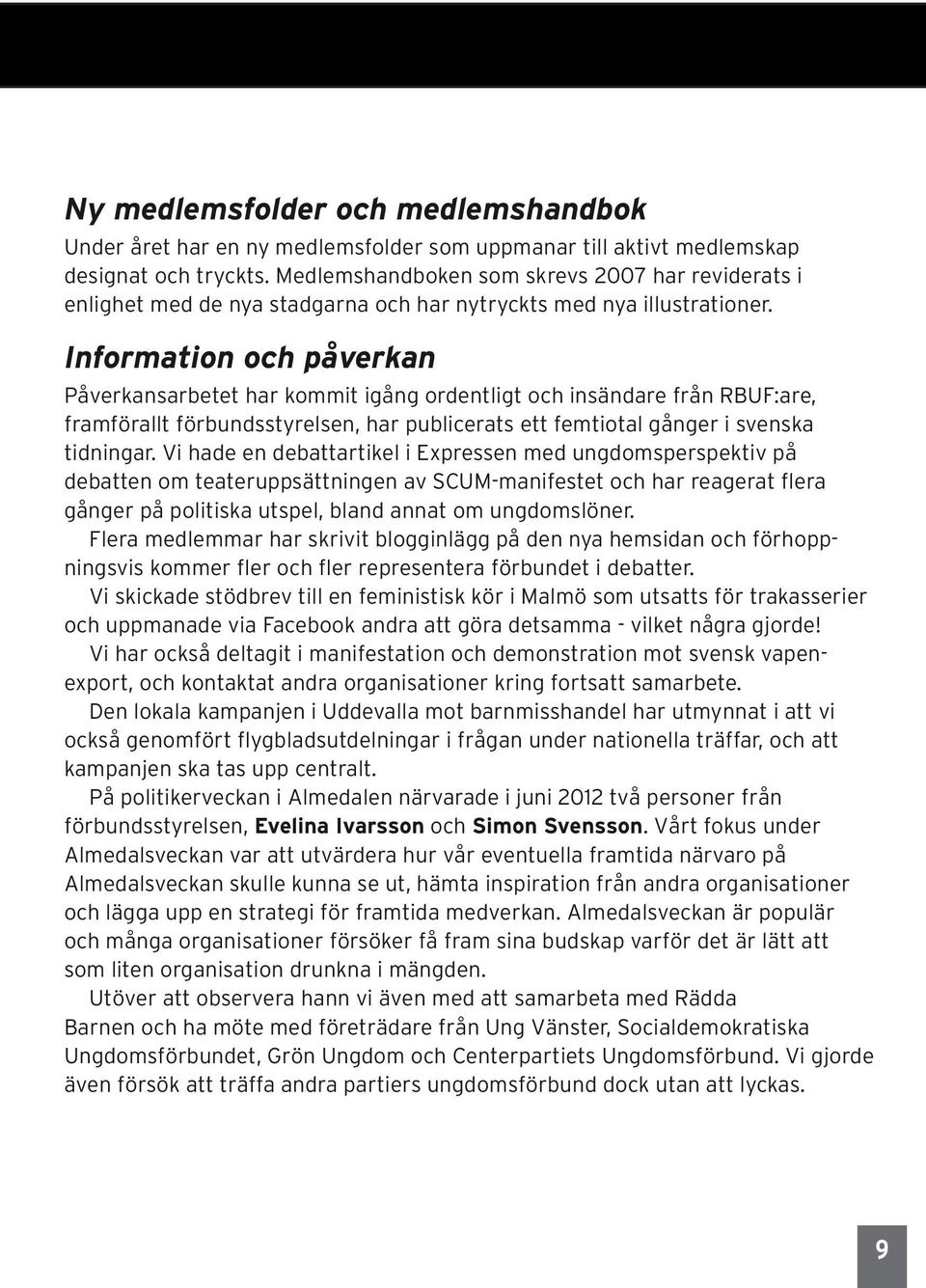 Information och påverkan Påverkansarbetet har kommit igång ordentligt och insändare från RBUF:are, framförallt förbundsstyrelsen, har publicerats ett femtiotal gånger i svenska tidningar.