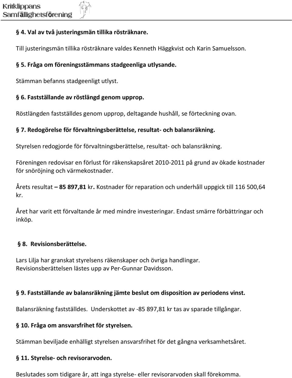 Redogörelse för förvaltningsberättelse, resultat- och balansräkning. Styrelsen redogjorde för förvaltningsberättelse, resultat- och balansräkning.