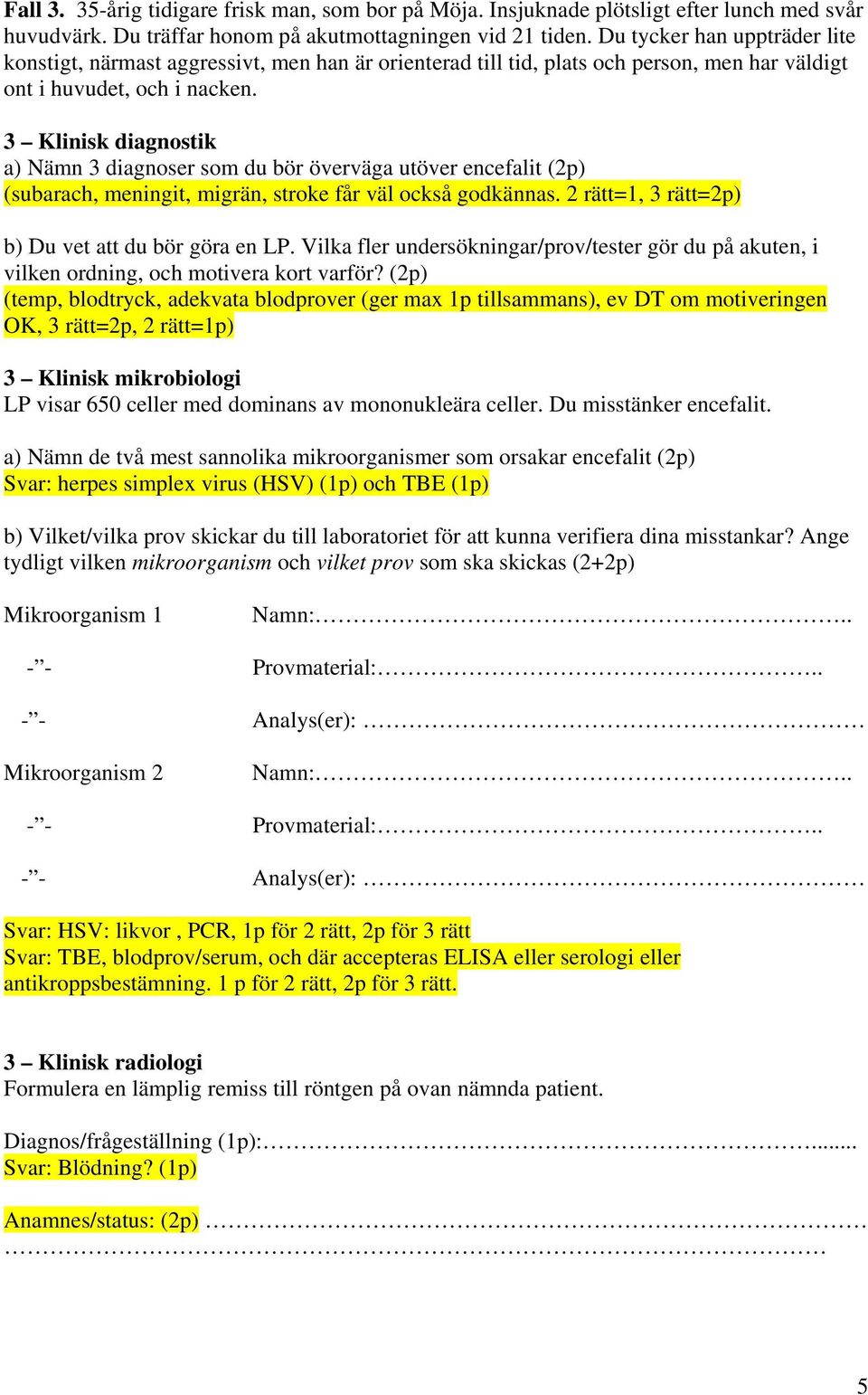 3 Klinisk diagnostik a) Nämn 3 diagnoser som du bör överväga utöver encefalit (2p) (subarach, meningit, migrän, stroke får väl också godkännas. 2 rätt=1, 3 rätt=2p) b) Du vet att du bör göra en LP.