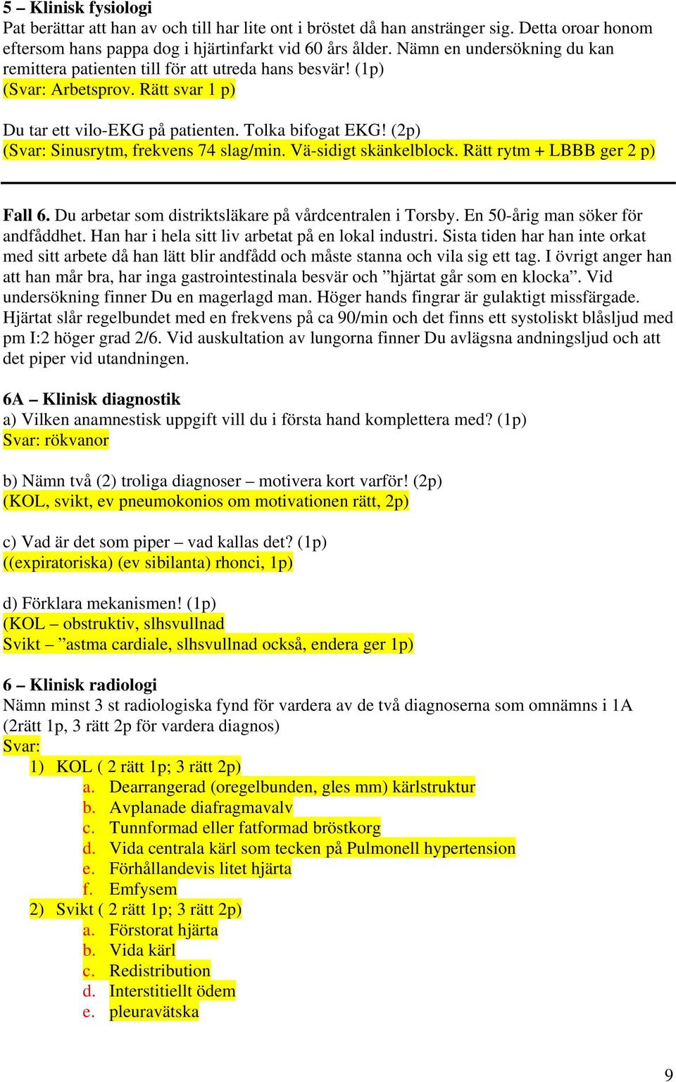 (2p) (Svar: Sinusrytm, frekvens 74 slag/min. Vä-sidigt skänkelblock. Rätt rytm + LBBB ger 2 p) Fall 6. Du arbetar som distriktsläkare på vårdcentralen i Torsby. En 50-årig man söker för andfåddhet.