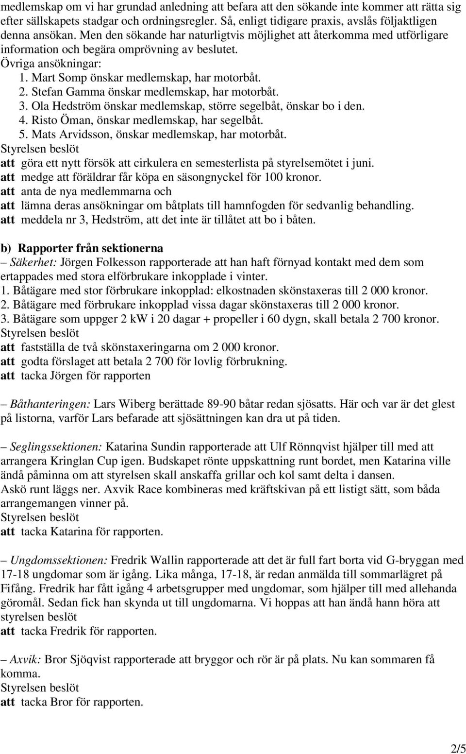 Stefan Gamma önskar medlemskap, har motorbåt. 3. Ola Hedström önskar medlemskap, större segelbåt, önskar bo i den. 4. Risto Öman, önskar medlemskap, har segelbåt. 5.