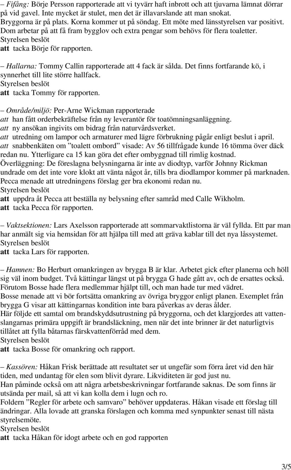 Hallarna: Tommy Callin rapporterade att 4 fack är sålda. Det finns fortfarande kö, i synnerhet till lite större hallfack. att tacka Tommy för rapporten.