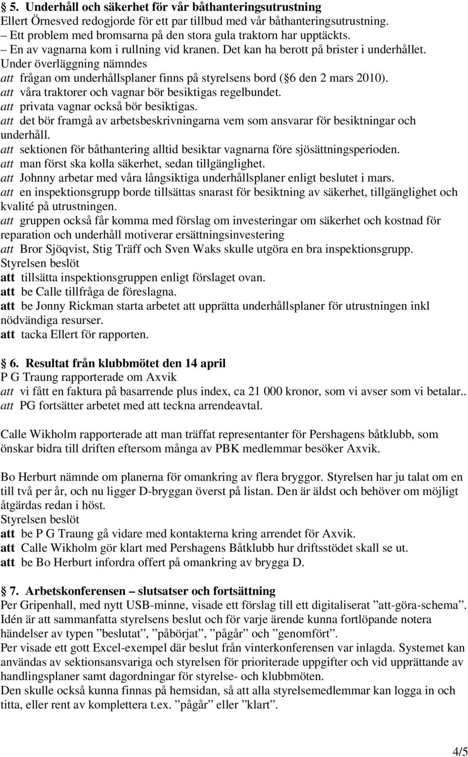 Under överläggning nämndes att frågan om underhållsplaner finns på styrelsens bord ( 6 den 2 mars 2010). att våra traktorer och vagnar bör besiktigas regelbundet.