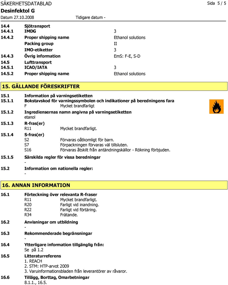 1.2 Ingrediensernas namn angivna på varningsetiketten etanol 15.1.3 Rfras(er) R11 15.1.4 Sfras(er) S2 S7 S16 15.1.5 Särskilda regler för vissa beredningar 15.2 Information om nationella regler: 16.