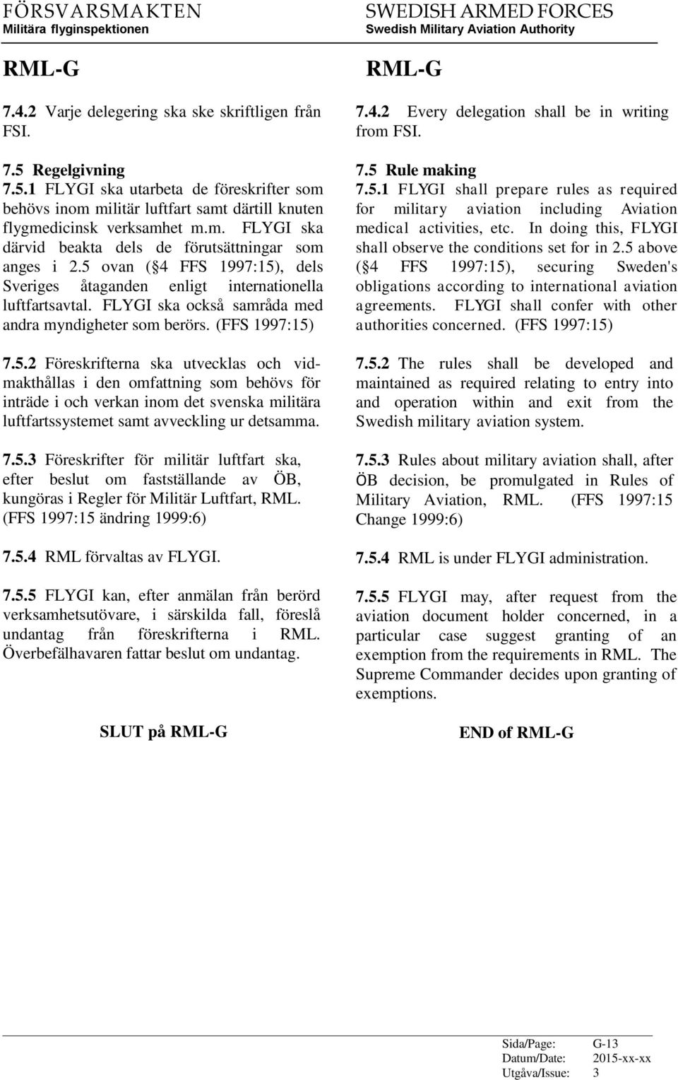 7.5. Föreskrifter för militär luftfart ska, efter beslut om fastställande av ÖB, kungöras i Regler för Militär Luftfart, RML. (FFS 1997:15 ändring 1999:6) 7.5.4 RML förvaltas av FLYGI. 7.5.5 FLYGI kan, efter anmälan från berörd verksamhetsutövare, i särskilda fall, föreslå undantag från föreskrifterna i RML.
