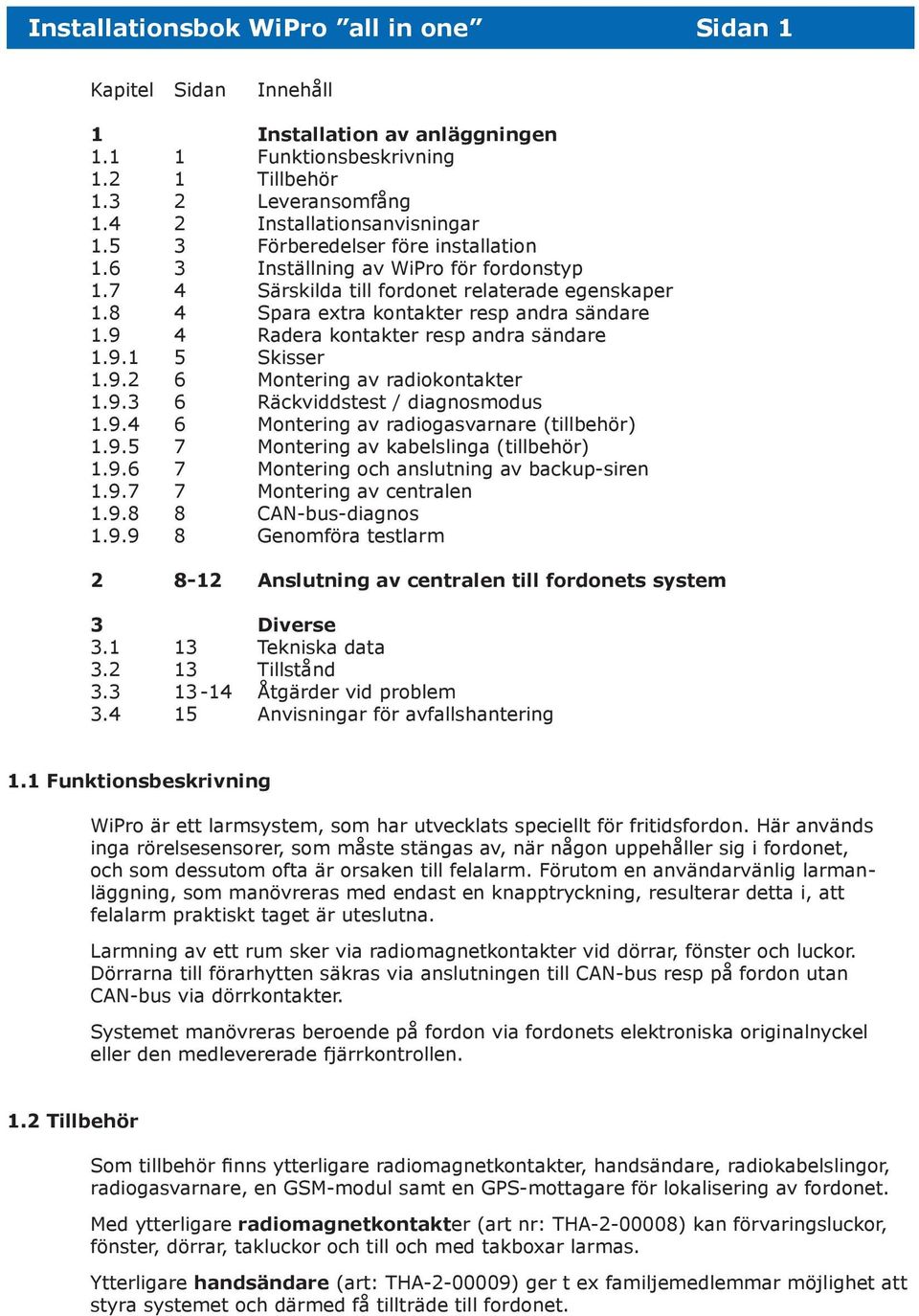 9 4 Radera kontakter resp andra sändare 1.9.1 5 Skisser 1.9.2 6 Montering av radiokontakter 1.9.3 6 Räckviddstest / diagnosmodus 1.9.4 6 Montering av radiogasvarnare (tillbehör) 1.9.5 7 Montering av kabelslinga (tillbehör) 1.