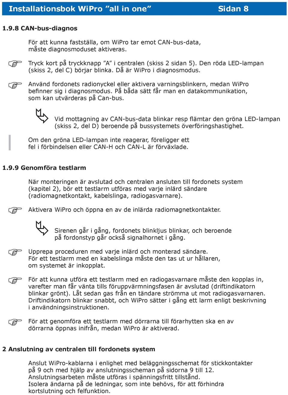 Använd fordonets radionyckel eller aktivera varningsblinkern, medan WiPro befinner sig i diagnosmodus. På båda sätt får man en datakommunikation, som kan utvärderas på Can-bus.