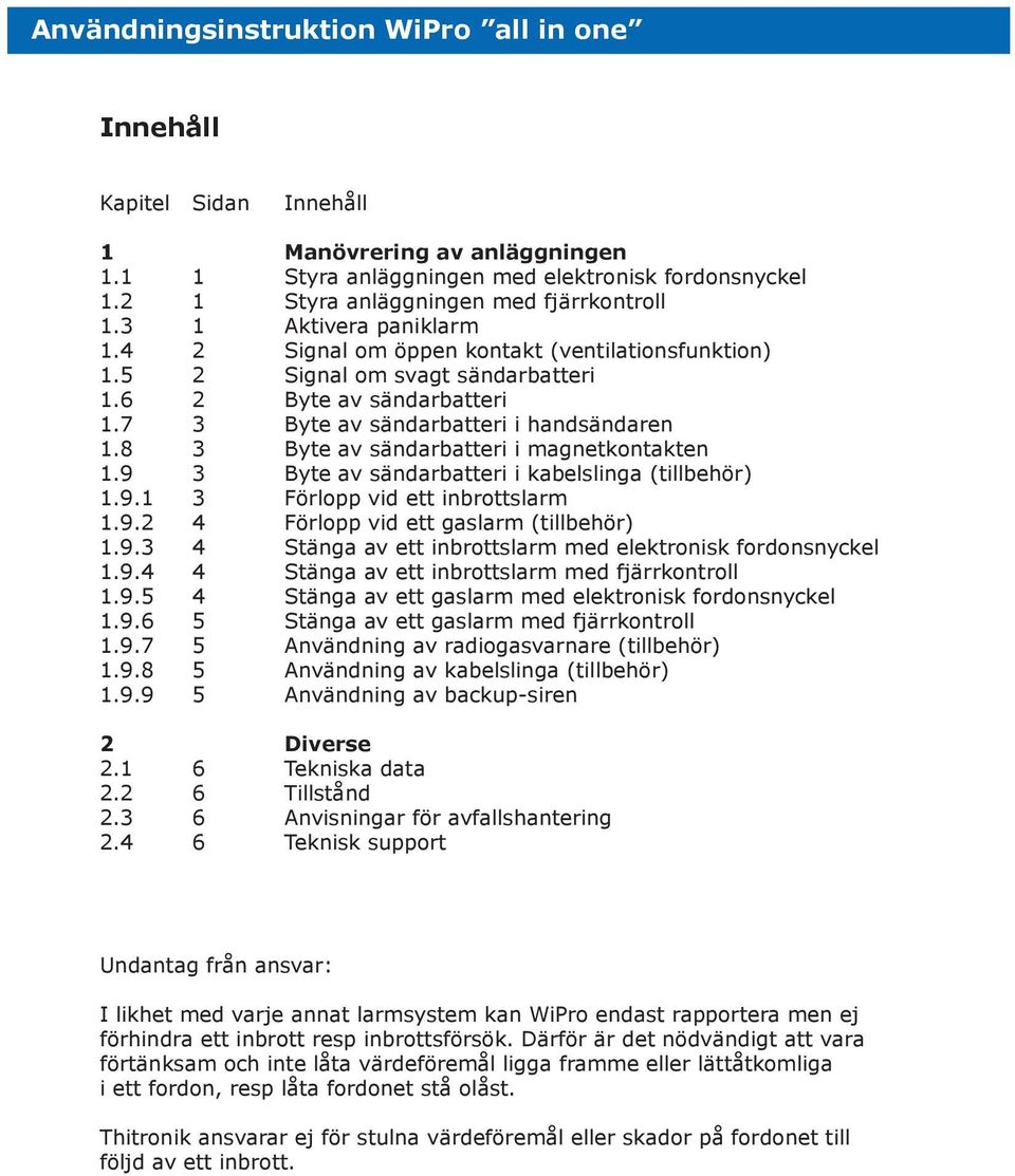 7 3 Byte av sändarbatteri i handsändaren 1.8 3 Byte av sändarbatteri i magnetkontakten 1.9 3 Byte av sändarbatteri i kabelslinga (tillbehör) 1.9.1 3 Förlopp vid ett inbrottslarm 1.9.2 4 Förlopp vid ett gaslarm (tillbehör) 1.