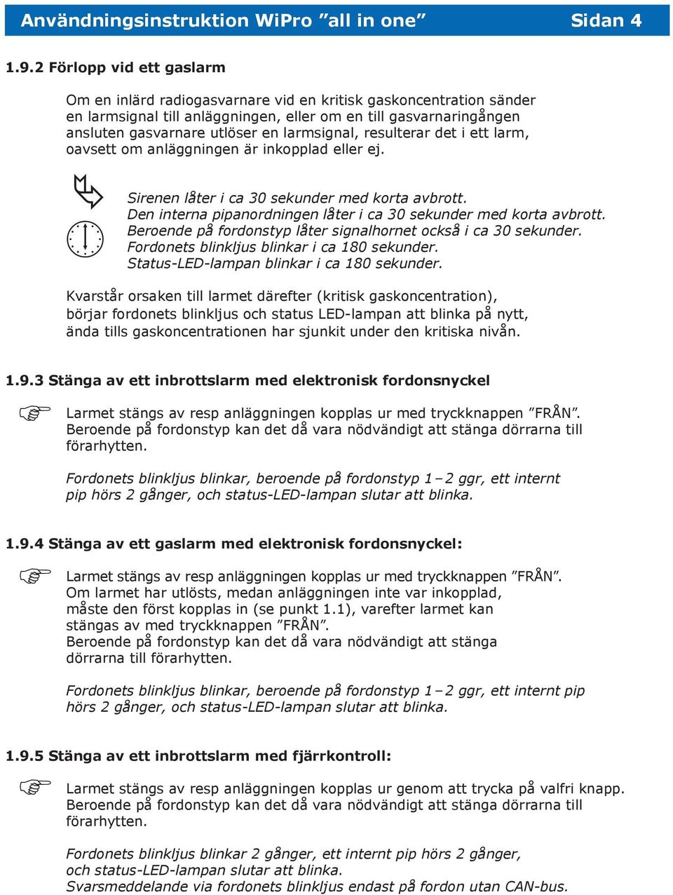 larmsignal, resulterar det i ett larm, oavsett om anläggningen är inkopplad eller ej. Sirenen låter i ca 30 sekunder med korta avbrott.